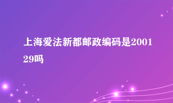 上海爱法新都邮政编码是200129吗