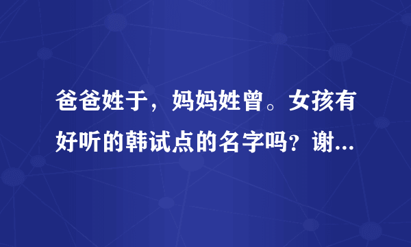 爸爸姓于，妈妈姓曾。女孩有好听的韩试点的名字吗？谢谢大家了。。