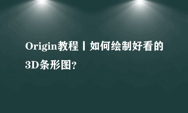 Origin教程丨如何绘制好看的3D条形图？