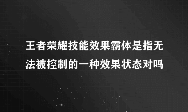 王者荣耀技能效果霸体是指无法被控制的一种效果状态对吗