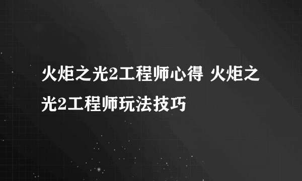 火炬之光2工程师心得 火炬之光2工程师玩法技巧