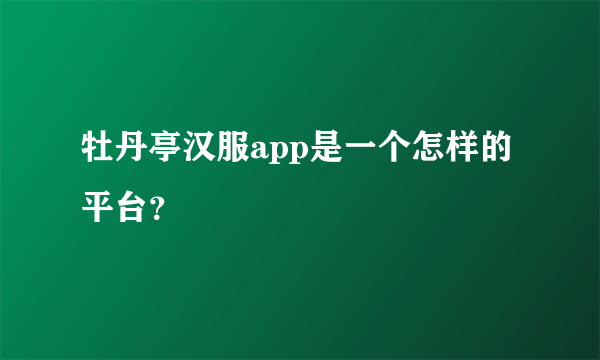 牡丹亭汉服app是一个怎样的平台？