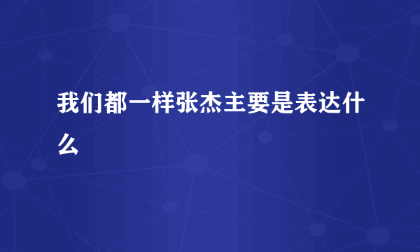 我们都一样张杰主要是表达什么