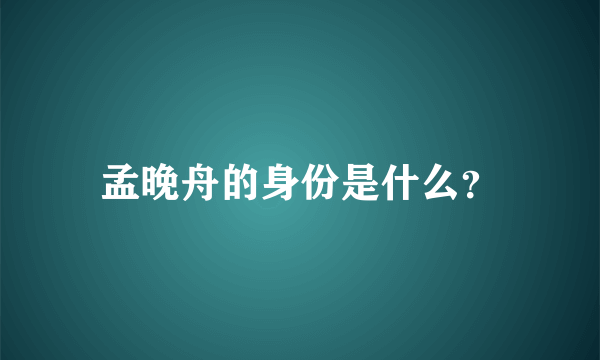 孟晚舟的身份是什么？