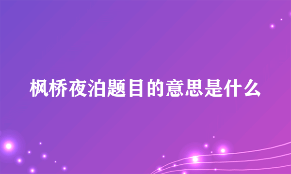 枫桥夜泊题目的意思是什么