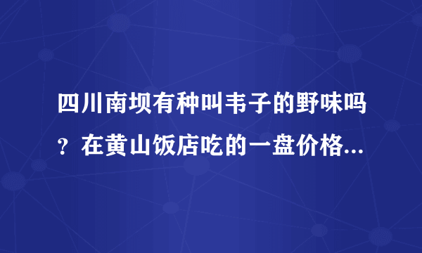 四川南坝有种叫韦子的野味吗？在黄山饭店吃的一盘价格为80元的韦子肉不知道上当了没？