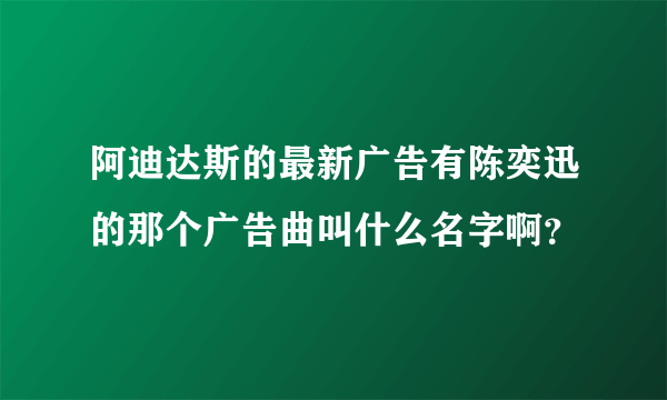 阿迪达斯的最新广告有陈奕迅的那个广告曲叫什么名字啊？