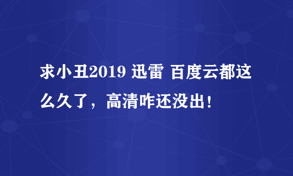 求小丑2019 迅雷 百度云都这么久了，高清咋还没出！