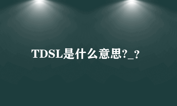 TDSL是什么意思?_？