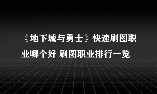 《地下城与勇士》快速刷图职业哪个好 刷图职业排行一览