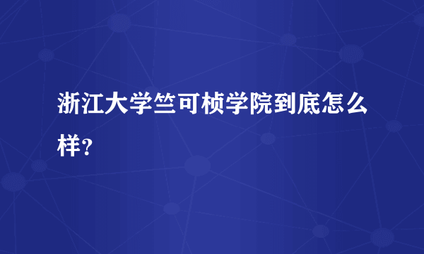 浙江大学竺可桢学院到底怎么样？