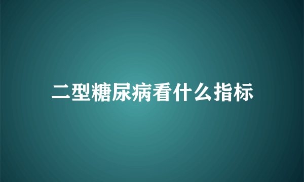 二型糖尿病看什么指标