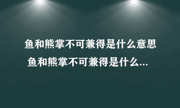 鱼和熊掌不可兼得是什么意思 鱼和熊掌不可兼得是什么意思原文