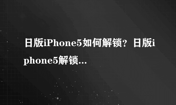 日版iPhone5如何解锁？日版iphone5解锁教程【详解】