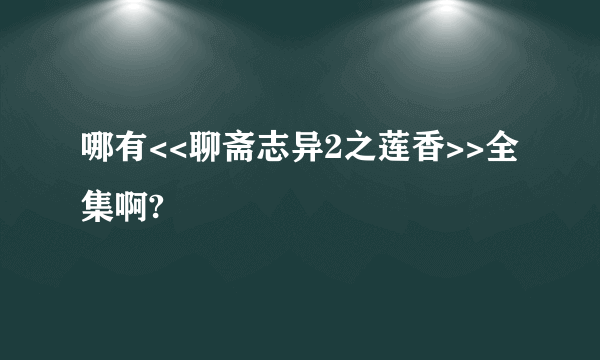 哪有<<聊斋志异2之莲香>>全集啊?