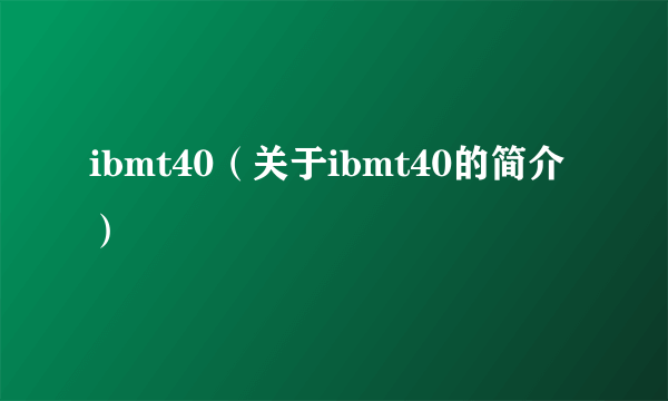 ibmt40（关于ibmt40的简介）