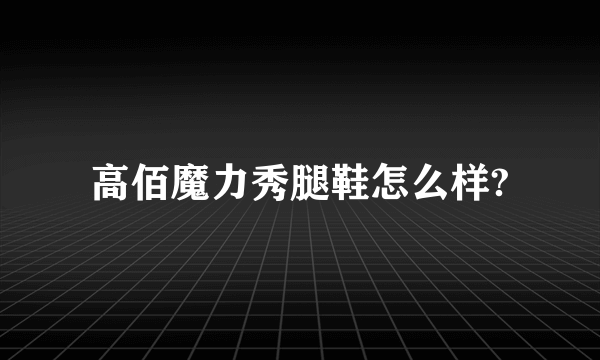 高佰魔力秀腿鞋怎么样?