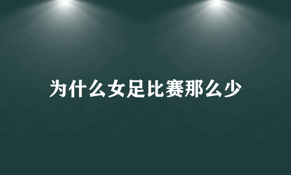 为什么女足比赛那么少