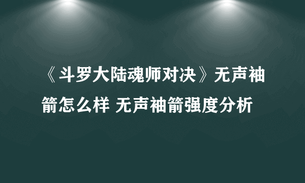 《斗罗大陆魂师对决》无声袖箭怎么样 无声袖箭强度分析