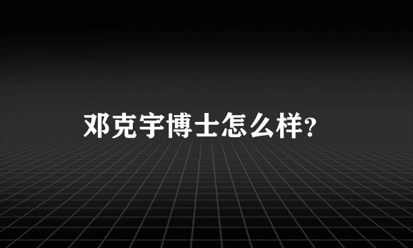 邓克宇博士怎么样？