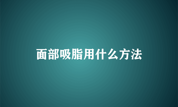 面部吸脂用什么方法