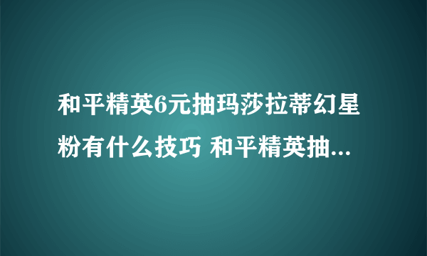 和平精英6元抽玛莎拉蒂幻星粉有什么技巧 和平精英抽玛莎拉蒂技巧攻略