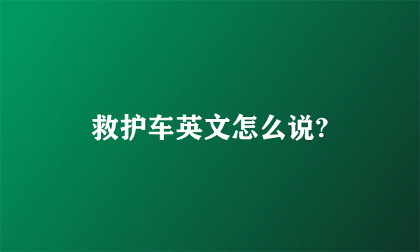 救护车英文怎么说?