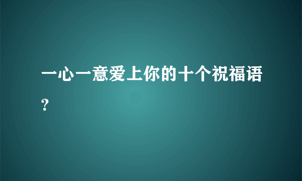 一心一意爱上你的十个祝福语？