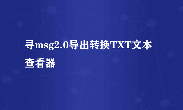 寻msg2.0导出转换TXT文本查看器