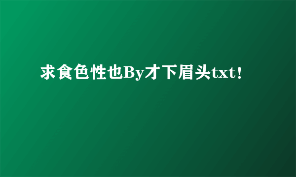 求食色性也By才下眉头txt！