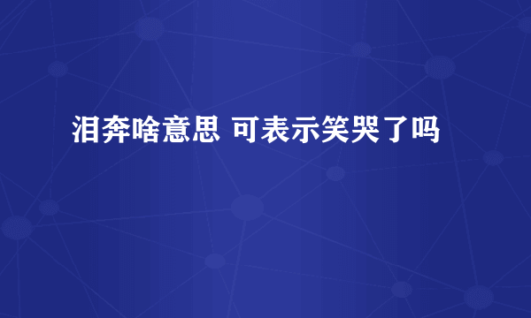 泪奔啥意思 可表示笑哭了吗