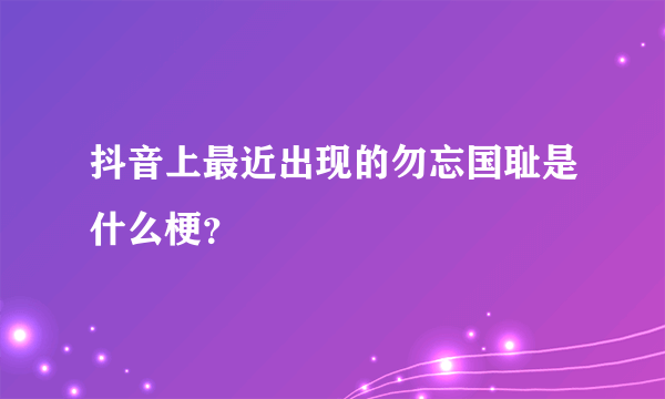 抖音上最近出现的勿忘国耻是什么梗？