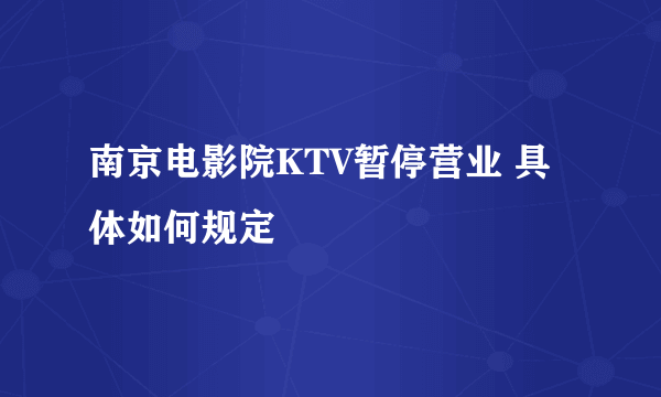 南京电影院KTV暂停营业 具体如何规定