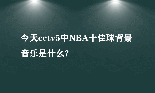 今天cctv5中NBA十佳球背景音乐是什么?