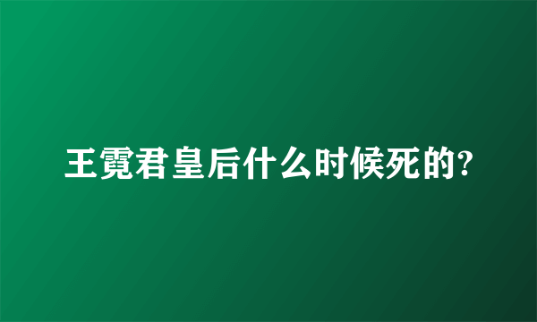 王霓君皇后什么时候死的?