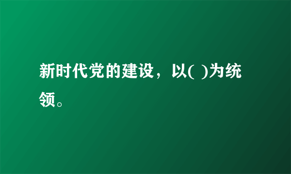 新时代党的建设，以( )为统领。