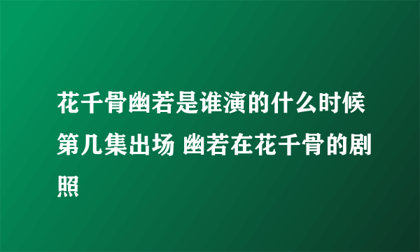 花千骨幽若是谁演的什么时候第几集出场 幽若在花千骨的剧照