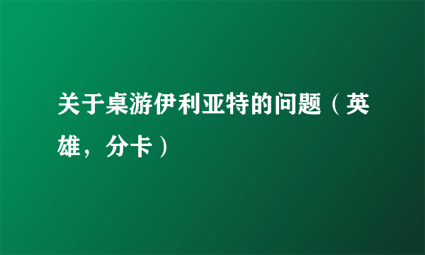 关于桌游伊利亚特的问题（英雄，分卡）