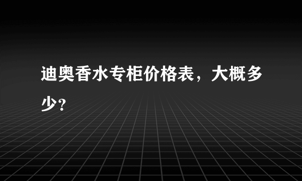 迪奥香水专柜价格表，大概多少？