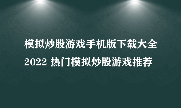 模拟炒股游戏手机版下载大全2022 热门模拟炒股游戏推荐