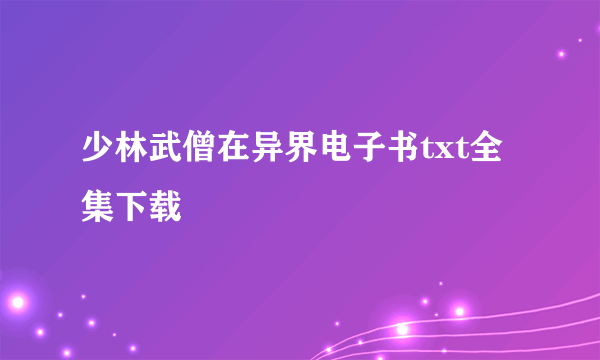 少林武僧在异界电子书txt全集下载