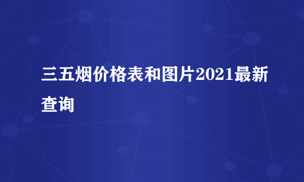 三五烟价格表和图片2021最新查询