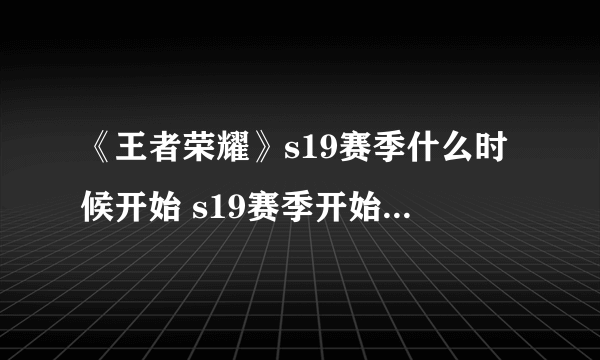 《王者荣耀》s19赛季什么时候开始 s19赛季开始时间介绍