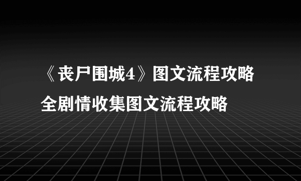 《丧尸围城4》图文流程攻略 全剧情收集图文流程攻略