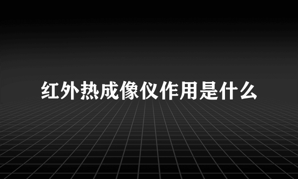 红外热成像仪作用是什么