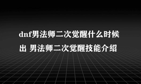 dnf男法师二次觉醒什么时候出 男法师二次觉醒技能介绍