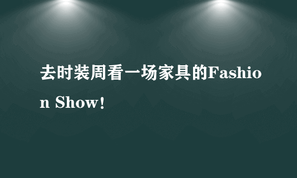 去时装周看一场家具的Fashion Show！