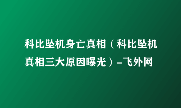 科比坠机身亡真相（科比坠机真相三大原因曝光）-飞外网