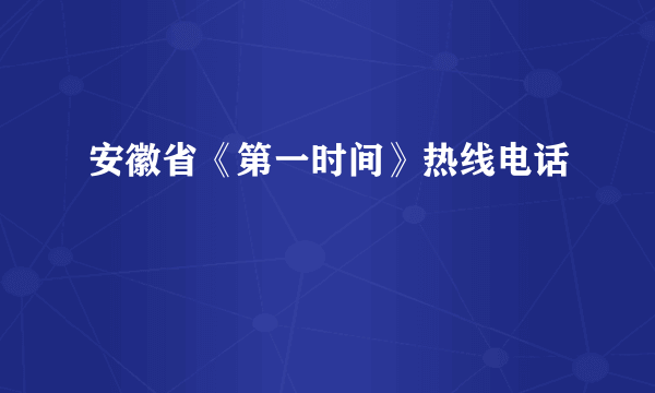 安徽省《第一时间》热线电话