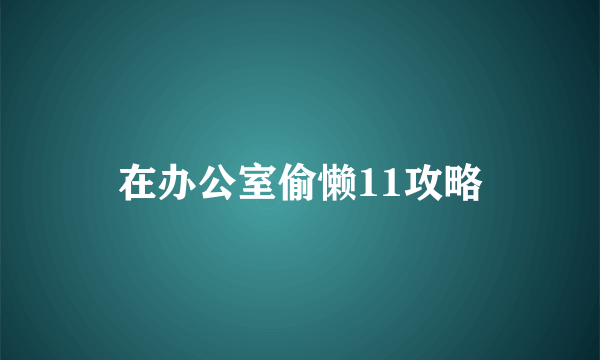 在办公室偷懒11攻略